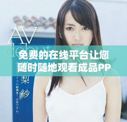 免费的在线平台让您随时随地观看成品PPT展示内容