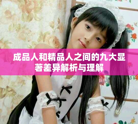 成品人和精品人之间的九大显著差异解析与理解