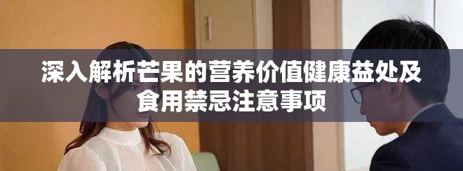 深入解析芒果的营养价值健康益处及食用禁忌注意事项
