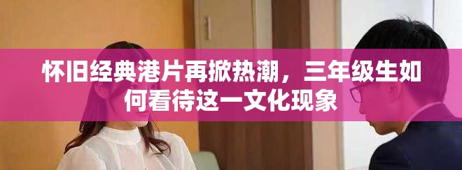 怀旧经典港片再掀热潮，三年级生如何看待这一文化现象