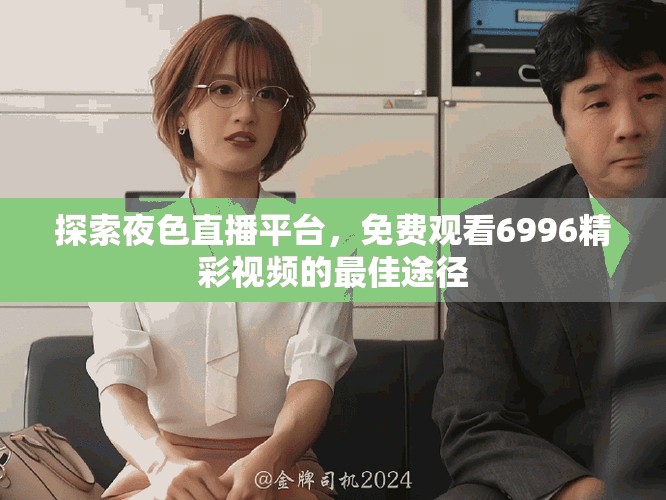 探索夜色直播平台，免费观看6996精彩视频的最佳途径