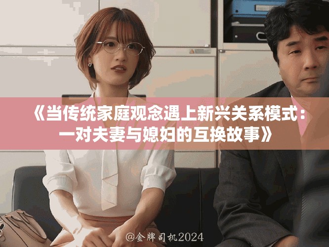 《当传统家庭观念遇上新兴关系模式：一对夫妻与媳妇的互换故事》