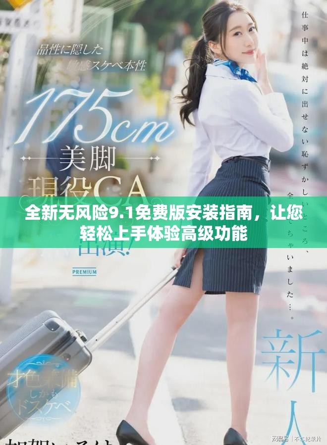 全新无风险9.1免费版安装指南，让您轻松上手体验高级功能
