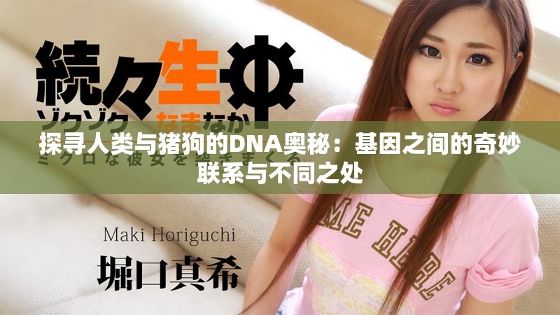 探寻人类与猪狗的DNA奥秘：基因之间的奇妙联系与不同之处