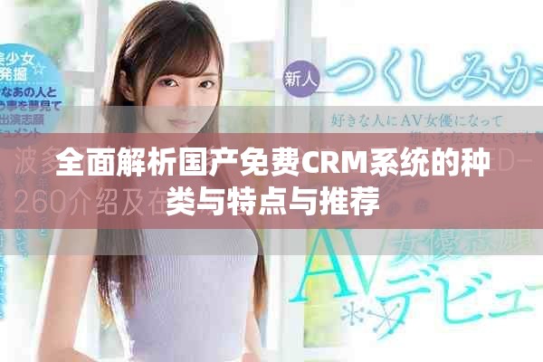全面解析国产免费CRM系统的种类与特点与推荐