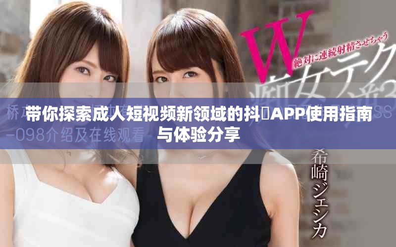 带你探索成人短视频新领域的抖抈APP使用指南与体验分享