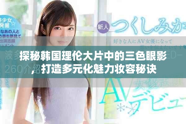 探秘韩国理伦大片中的三色眼影，打造多元化魅力妆容秘诀