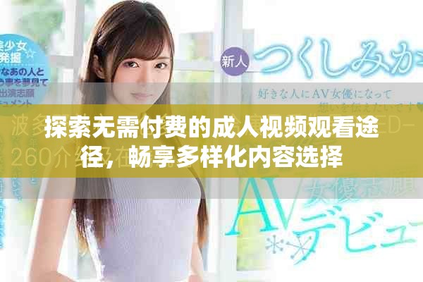 探索无需付费的成人视频观看途径，畅享多样化内容选择
