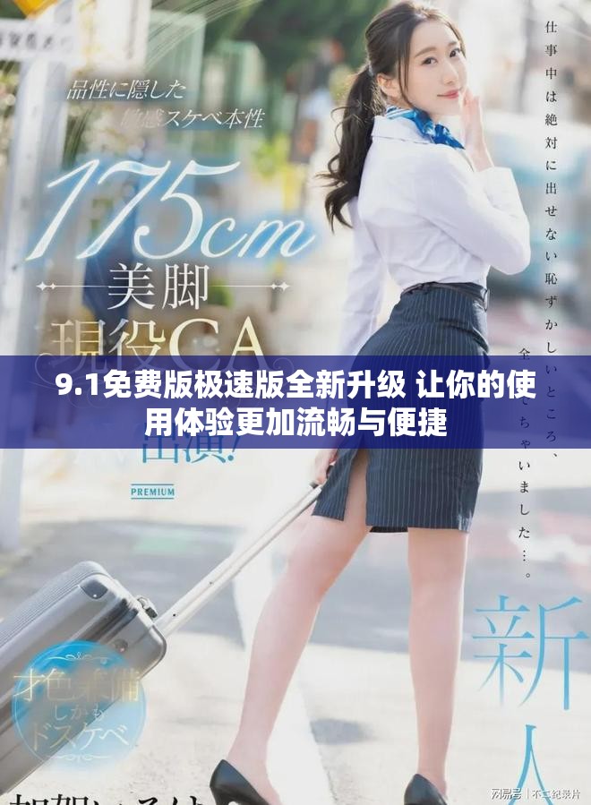 9.1免费版极速版全新升级 让你的使用体验更加流畅与便捷