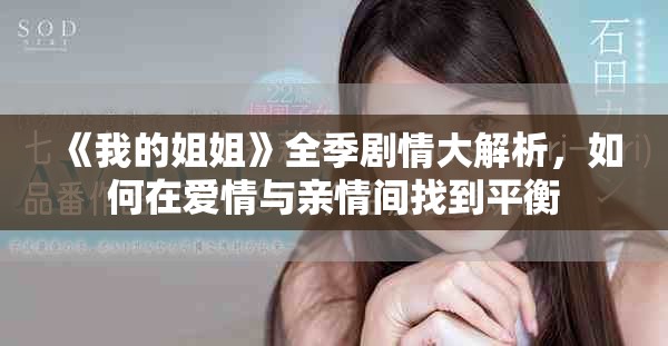《我的姐姐》全季剧情大解析，如何在爱情与亲情间找到平衡
