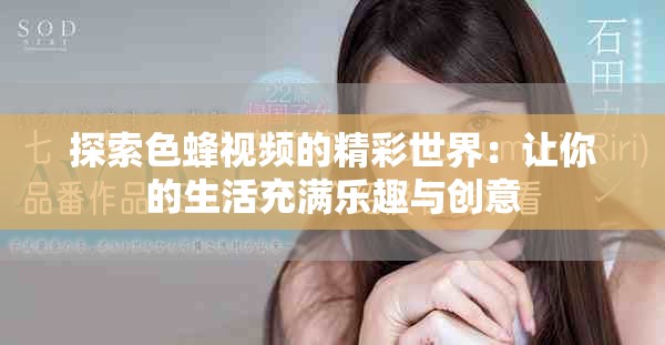 探索色蜂视频的精彩世界：让你的生活充满乐趣与创意
