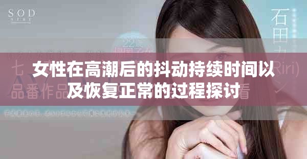 女性在高潮后的抖动持续时间以及恢复正常的过程探讨