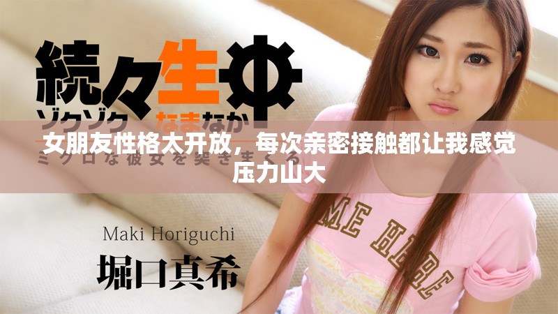 女朋友性格太开放，每次亲密接触都让我感觉压力山大