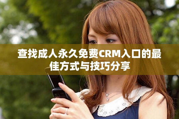 查找成人永久免费CRM入口的最佳方式与技巧分享