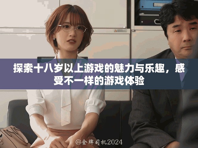 探索十八岁以上游戏的魅力与乐趣，感受不一样的游戏体验