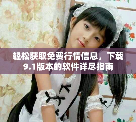 轻松获取免费行情信息，下载9.1版本的软件详尽指南