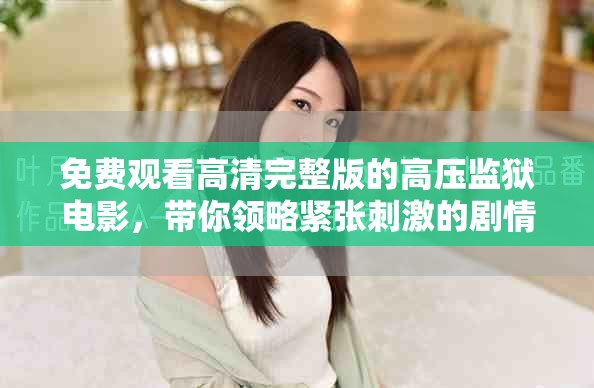 免费观看高清完整版的高压监狱电影，带你领略紧张刺激的剧情展开