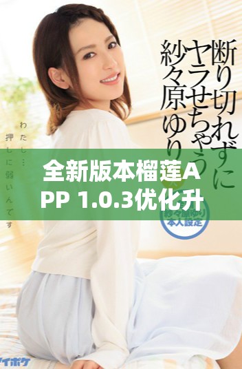 全新版本榴莲APP 1.0.3优化升级下载体验解析
