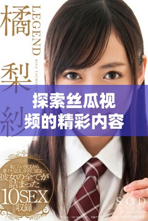 探索丝瓜视频的精彩内容和观看体验，帮助你获取更多乐趣