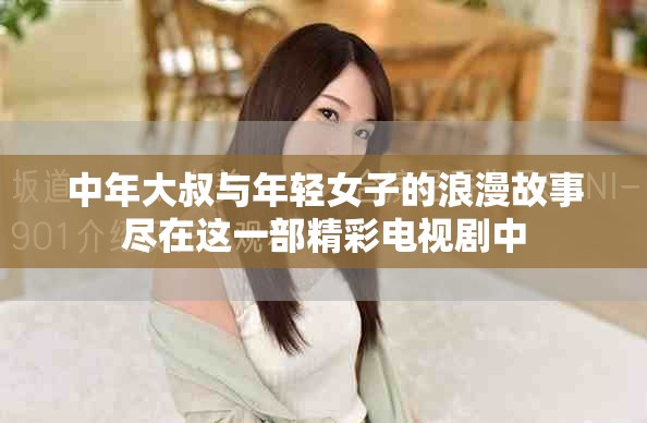 中年大叔与年轻女子的浪漫故事尽在这一部精彩电视剧中
