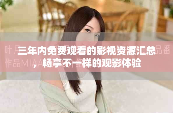 三年内免费观看的影视资源汇总，畅享不一样的观影体验