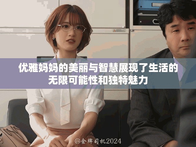 优雅妈妈的美丽与智慧展现了生活的无限可能性和独特魅力