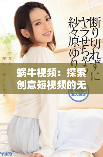 蜗牛视频：探索创意短视频的无限可能性与精彩瞬间