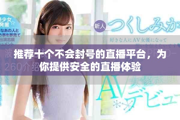 推荐十个不会封号的直播平台，为你提供安全的直播体验