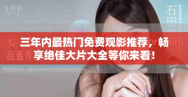 三年内最热门免费观影推荐，畅享绝佳大片大全等你来看！