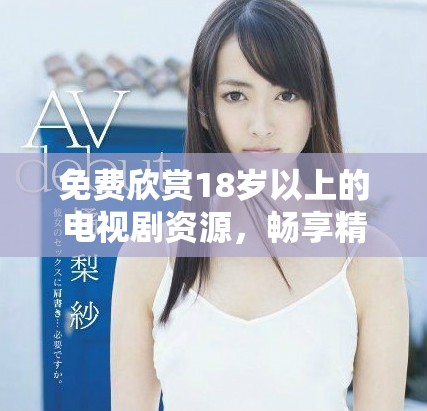 免费欣赏18岁以上的电视剧资源，畅享精彩剧情无隐忧