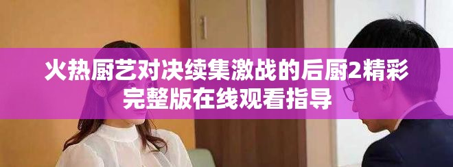 火热厨艺对决续集激战的后厨2精彩完整版在线观看指导