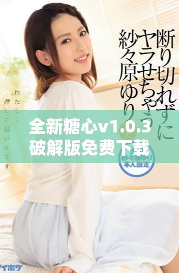 全新糖心v1.0.3破解版免费下载与安装指南分享