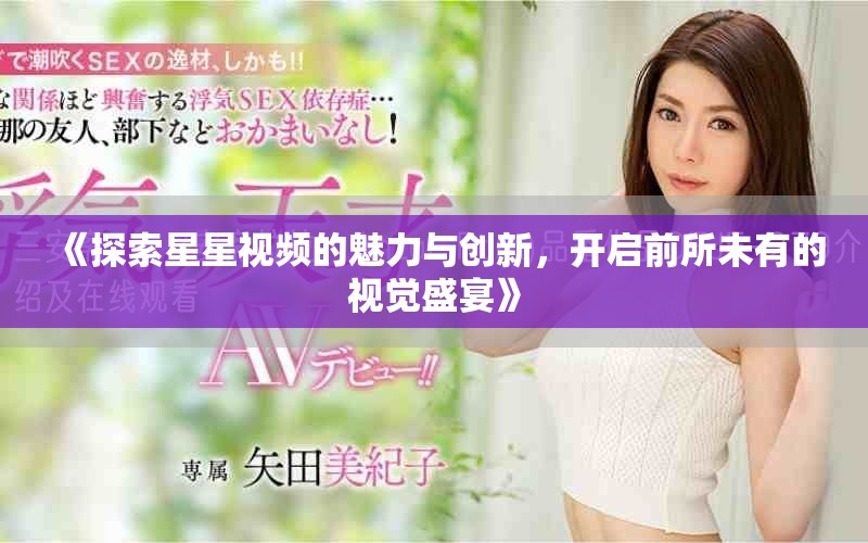 《探索星星视频的魅力与创新，开启前所未有的视觉盛宴》