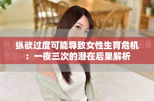 纵欲过度可能导致女性生育危机：一夜三次的潜在后果解析