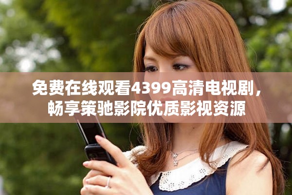 免费在线观看4399高清电视剧，畅享策驰影院优质影视资源
