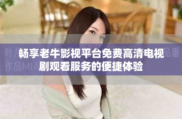 畅享老牛影视平台免费高清电视剧观看服务的便捷体验