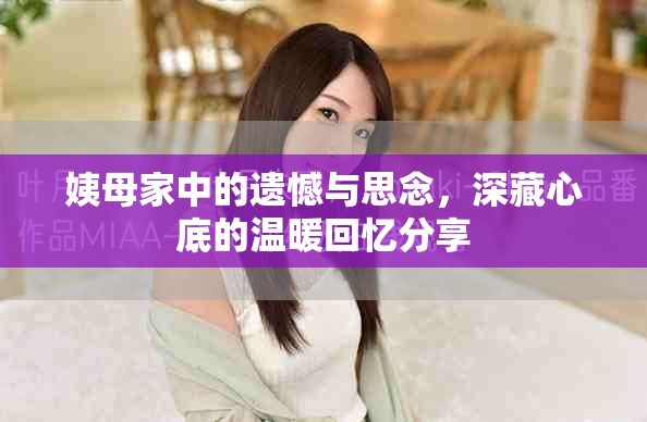 姨母家中的遗憾与思念，深藏心底的温暖回忆分享