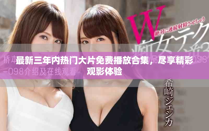 最新三年内热门大片免费播放合集，尽享精彩观影体验