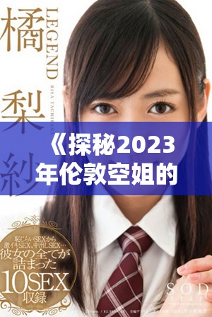 《探秘2023年伦敦空姐的魅力与挑战》