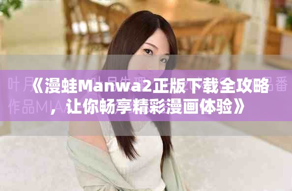《漫蛙Manwa2正版下载全攻略，让你畅享精彩漫画体验》