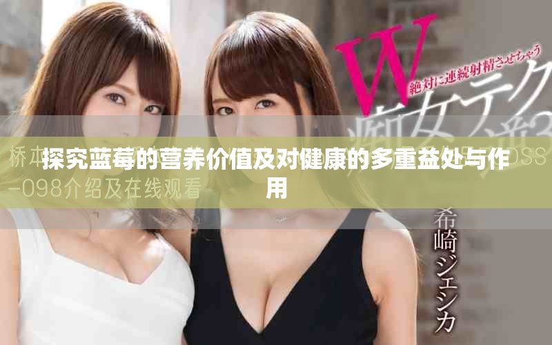 探究蓝莓的营养价值及对健康的多重益处与作用