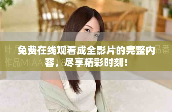 免费在线观看成全影片的完整内容，尽享精彩时刻！