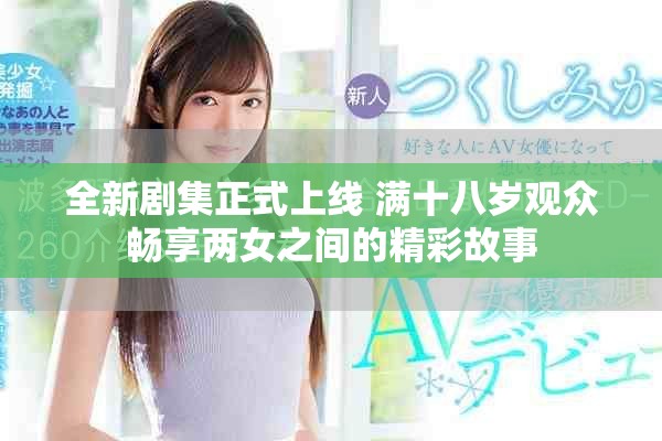 全新剧集正式上线 满十八岁观众畅享两女之间的精彩故事