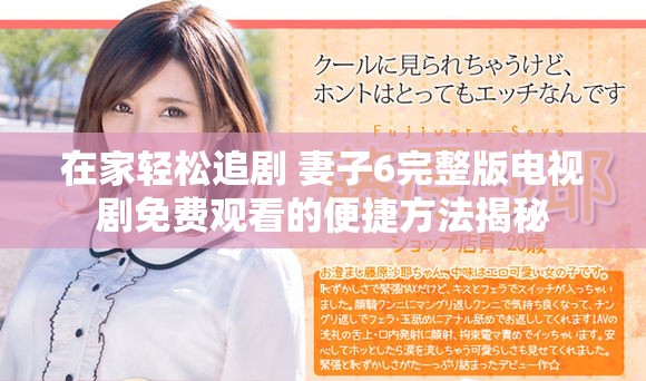 在家轻松追剧 妻子6完整版电视剧免费观看的便捷方法揭秘
