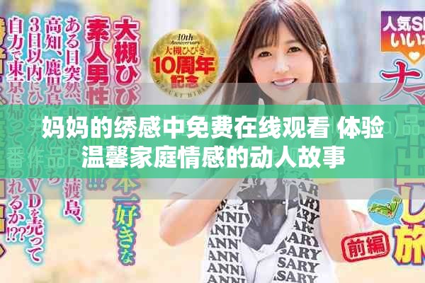 妈妈的绣感中免费在线观看 体验温馨家庭情感的动人故事