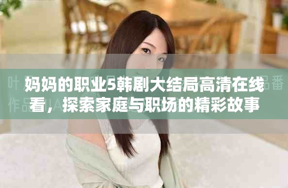 妈妈的职业5韩剧大结局高清在线看，探索家庭与职场的精彩故事