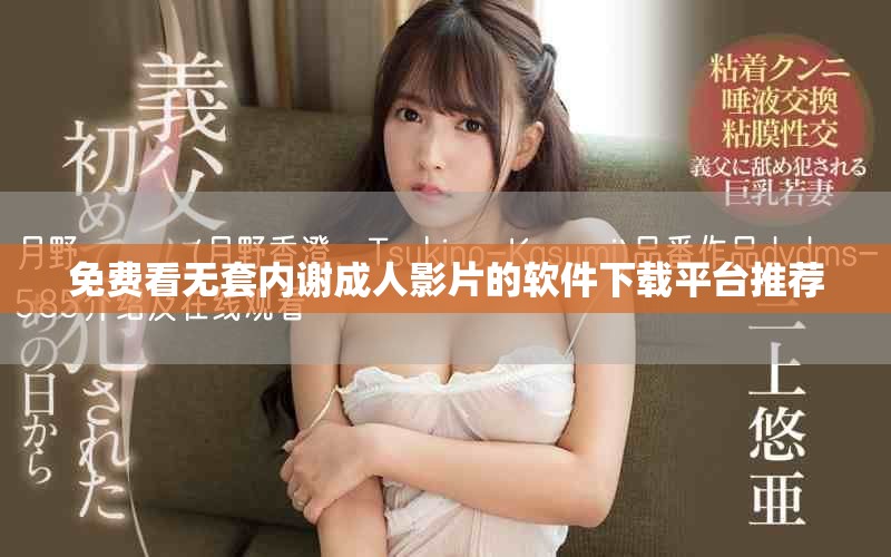 免费看无套内谢成人影片的软件下载平台推荐