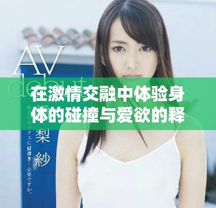 在激情交融中体验身体的碰撞与爱欲的释放