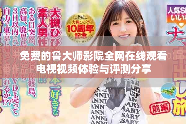免费的鲁大师影院全网在线观看电视视频体验与评测分享
