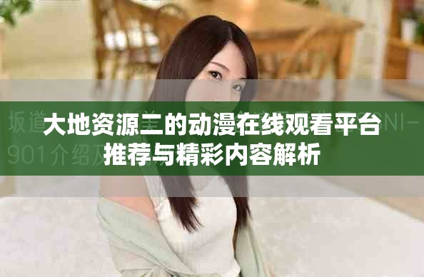 大地资源二的动漫在线观看平台推荐与精彩内容解析